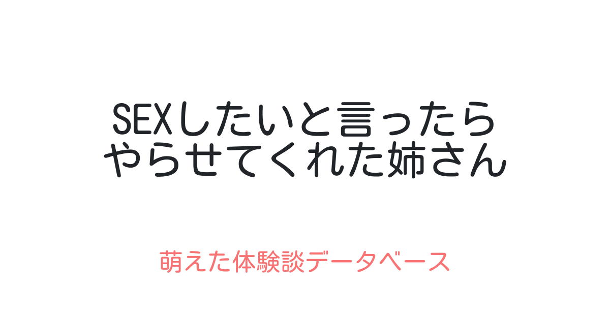 Sexしたいと言ったらやらせてくれた姉さん 萌えた体験談データベース