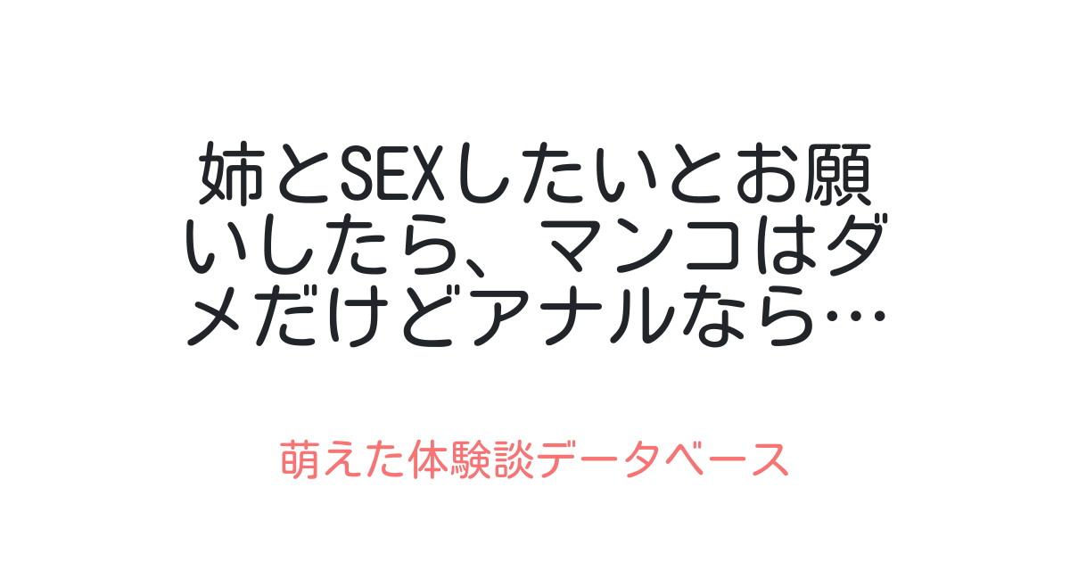 姉とsexしたいとお願いしたら、マンコはダメだけどアナルなら…と言われた 萌えた体験談データベース