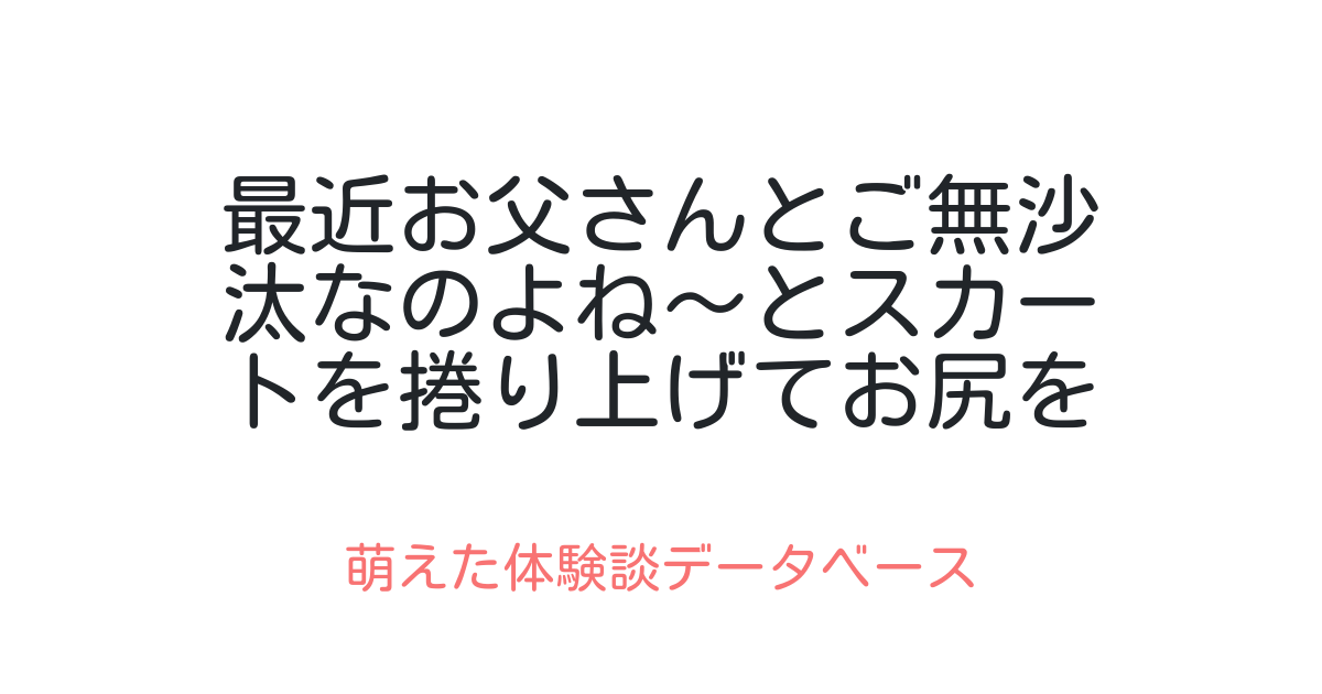 最近お父さんとご無沙汰なのよね〜とスカートを捲り上げてお尻を見せてくる母さん 萌えた体験談データベース