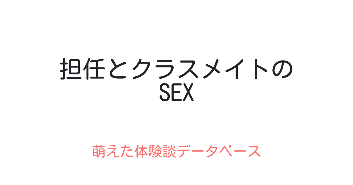 担任とクラスメイトのsex 萌えた体験談データベース