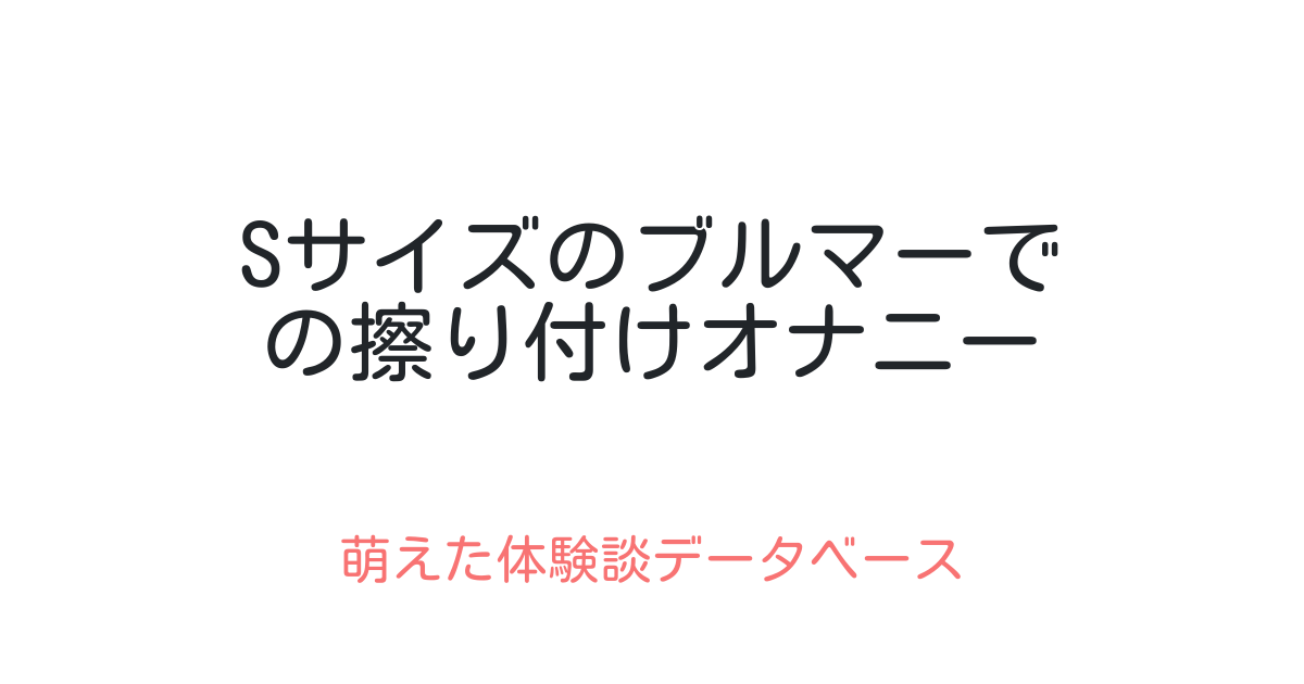 Sサイズのブルマーでの擦り付けオナニー 萌えた体験談データベース