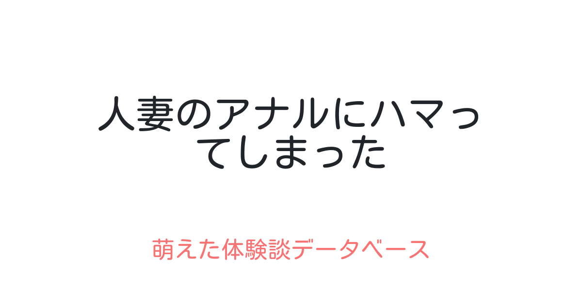 人妻のアナルにハマってしまった 萌えた体験談データベース