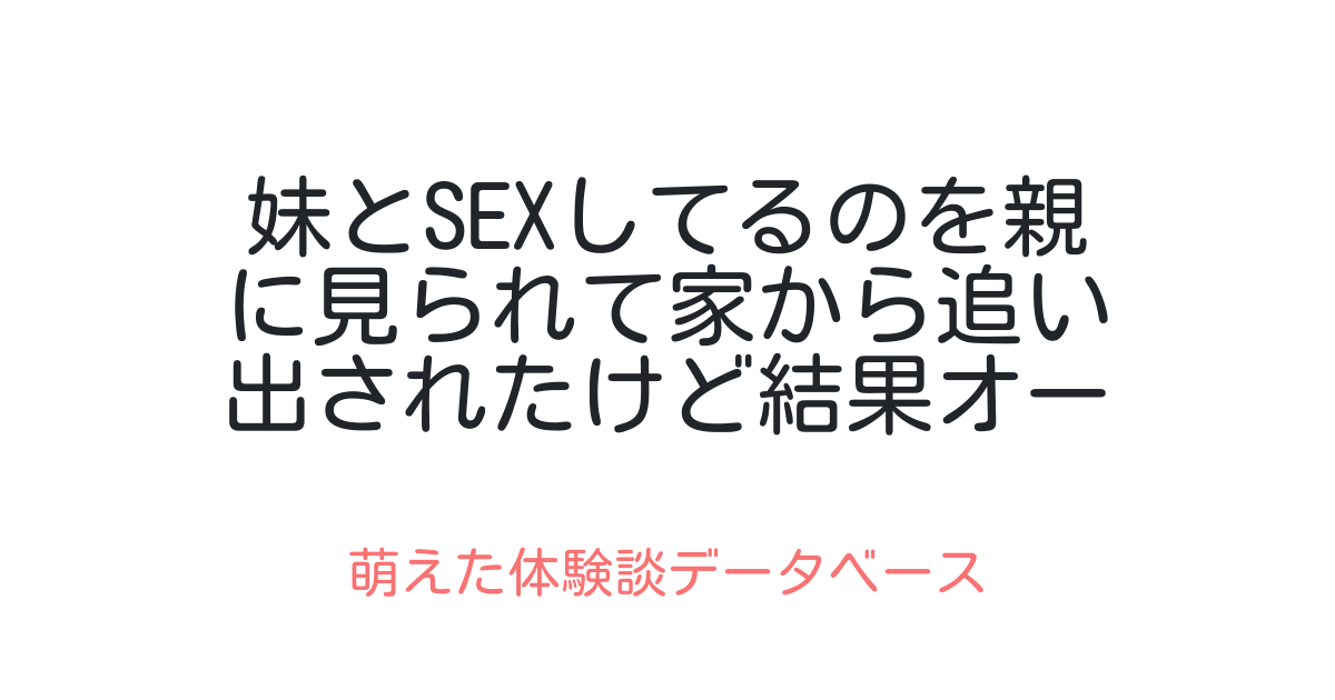 妹とsexしてるのを親に見られて家から追い出されたけど結果オーライ 萌えた体験談データベース